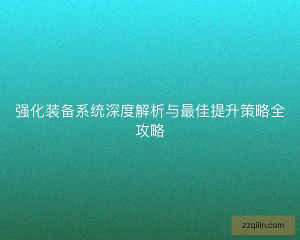 强化装备系统深度解析与最佳提升策略全攻略