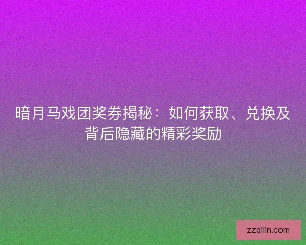 暗月马戏团奖券揭秘：如何获取、兑换及背后隐藏的精彩奖励