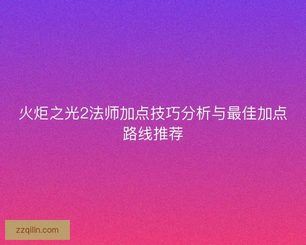 火炬之光2法师加点技巧分析与最佳加点路线推荐