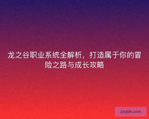 龙之谷职业系统全解析，打造属于你的冒险之路与成长攻略