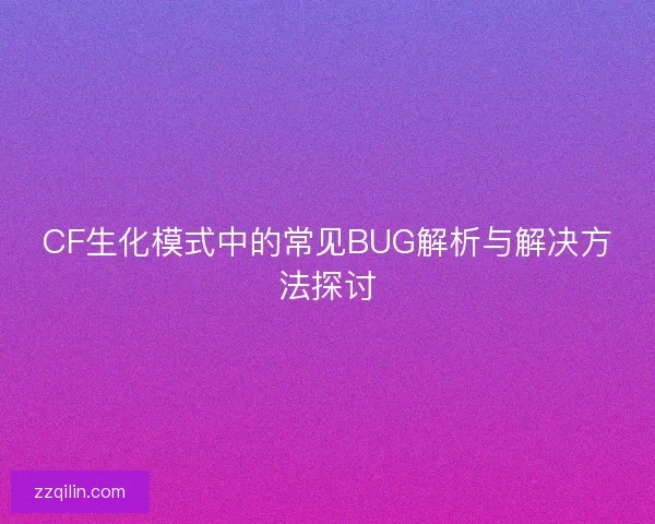 CF生化模式中的常见BUG解析与解决方法探讨