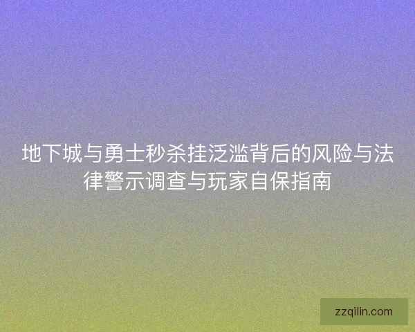 地下城与勇士秒杀挂泛滥背后的风险与法律警示调查与玩家自保指南 地下城与勇士秒杀挂泛滥背后的风险与法律警示调查与玩家自保指南
