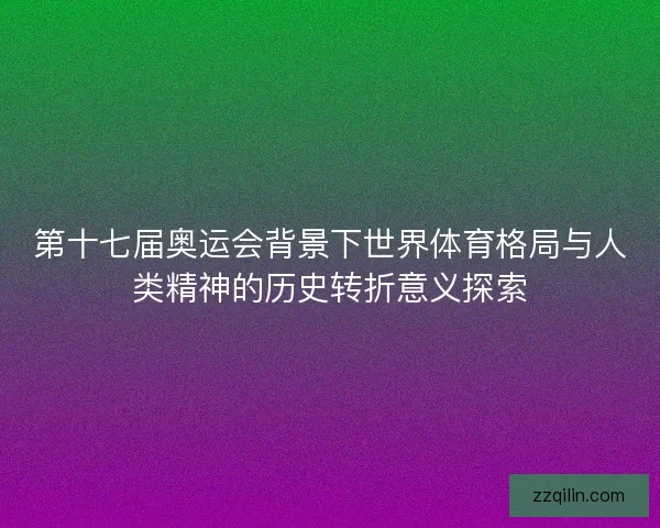 第十七届奥运会背景下世界体育格局与人类精神的历史转折意义探索