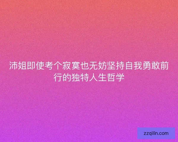 沛姐即使考个寂寞也无妨坚持自我勇敢前行的独特人生哲学