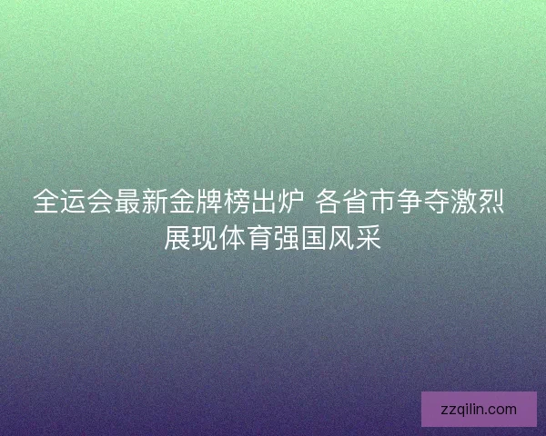 全运会最新金牌榜出炉 各省市争夺激烈 展现体育强国风采