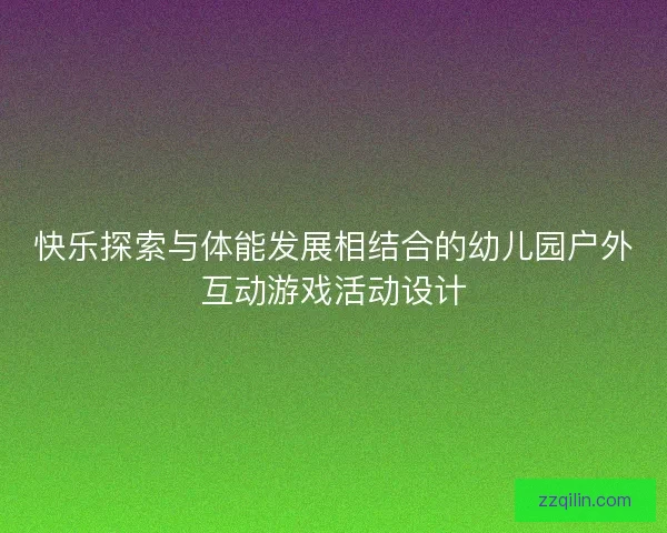 快乐探索与体能发展相结合的幼儿园户外互动游戏活动设计