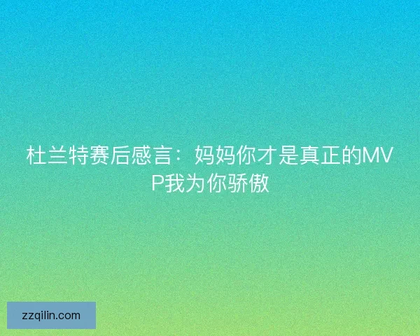 杜兰特赛后感言:妈妈你才是真正的MVP我为你骄傲 杜兰特赛后感言:妈妈你才是真正的MVP我为你骄傲