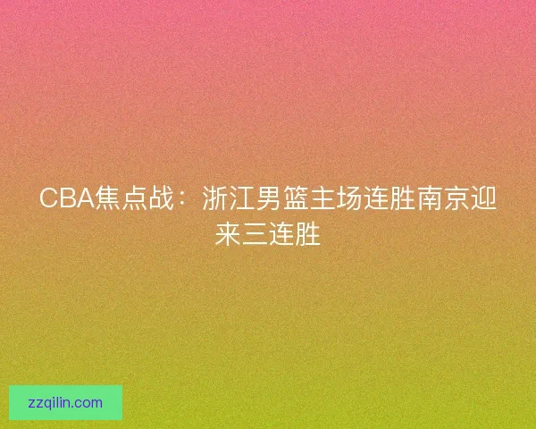 CBA焦点战：浙江男篮主场连胜南京迎来三连胜