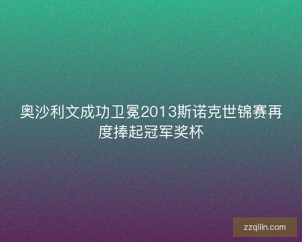 奥沙利文成功卫冕2013斯诺克世锦赛再度捧起冠军奖杯