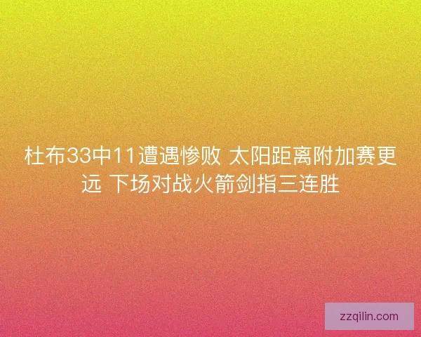 杜布33中11遭遇惨败 太阳距离附加赛更远 下场对战火箭剑指三连胜