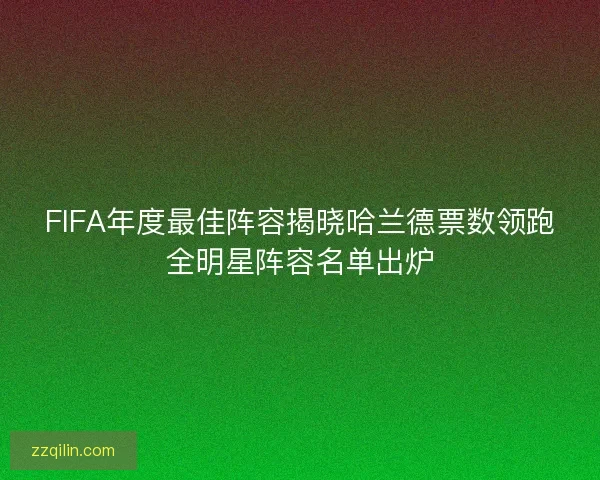 FIFA年度最佳阵容揭晓哈兰德票数领跑全明星阵容名单出炉 FIFA年度最佳阵容揭晓哈兰德票数领跑全明星阵容名单出炉