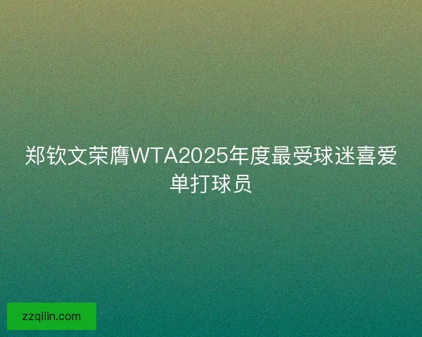 郑钦文荣膺WTA2025年度最受球迷喜爱单打球员