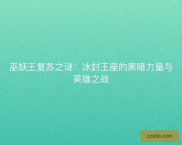 巫妖王复苏之谜：冰封王座的黑暗力量与英雄之战