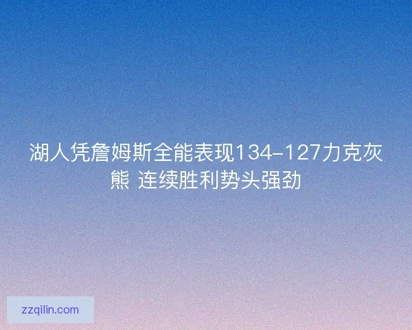 湖人凭詹姆斯全能表现134-127力克灰熊 连续胜利势头强劲