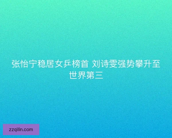 张怡宁稳居女乒榜首 刘诗雯强势攀升至世界第三 张怡宁稳居女乒榜首 刘诗雯强势攀升至世界第三